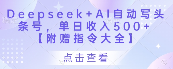 Deepseek+AI自动写头条号,单日收入500+ 【附赠指令大全】