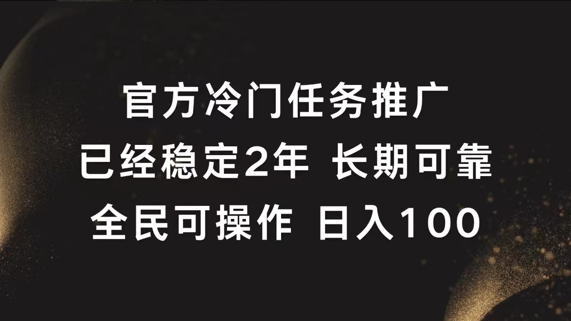 官方冷门任务，已经稳定2年，长期可靠日入100+-自荐云信息速递