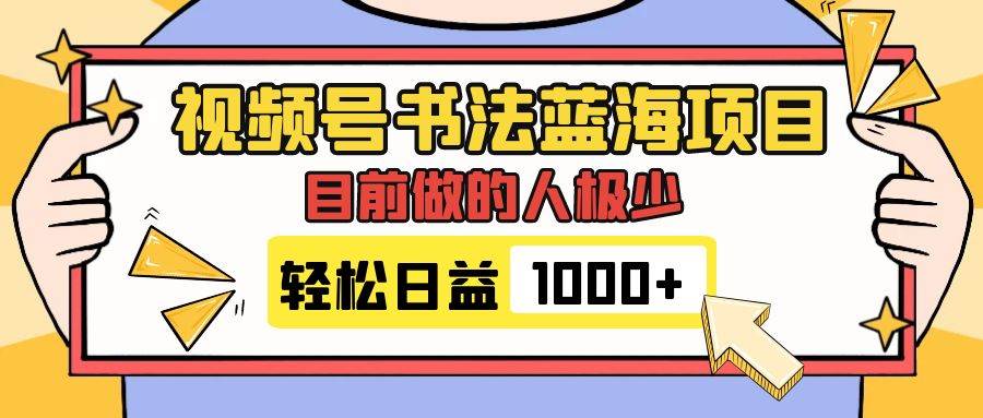 视频号书法蓝海项目，目前做的人极少，流量可观，变现简单，日入1000+-自荐云信息速递