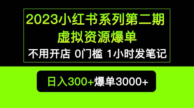 2023小红书系列第二期 虚拟资源私域变现爆单，不用开店简单暴利0门槛发笔记-自荐云信息速递
