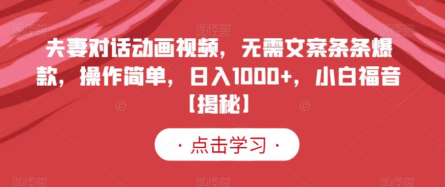 夫妻对话动画视频，无需文案条条爆款，操作简单，日入1000+，小白福音【揭秘】-自荐云信息速递