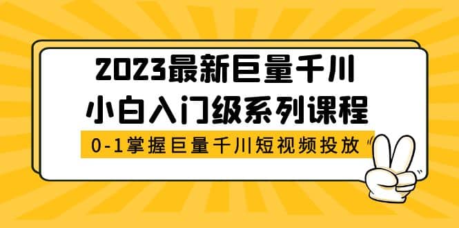 2023最新巨量千川小白入门级系列课程，从0-1掌握巨量千川短视频投放-自荐云信息速递