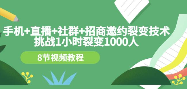 手机+直播+社群+招商邀约裂变技术:挑战1小时裂变1000人(8节视频教程)