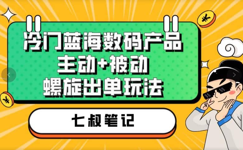 七叔冷门蓝海数码产品，主动+被动螺旋出单玩法，每天百分百出单-自荐云信息速递