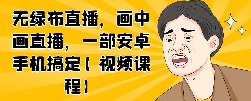 无绿布直播，画中画直播，一部安卓手机搞定【视频课程】-自荐云信息速递