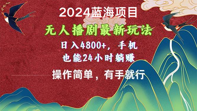 2024蓝海项目，无人播剧最新玩法，日入4800+，手机也能操作简单有手就行-自荐云信息速递
