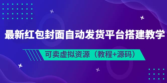 最新红包封面自动发货平台搭建教学，可卖虚拟资源（教程+源码）-自荐云信息速递