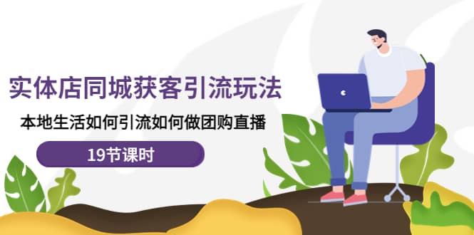 实体店同城获客玩法,本地生活如何做团购直播(19节课时)-自荐云信息速递