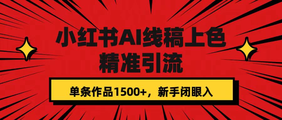 小红书AI线稿上色，精准引流，单条作品变现1500+，新手闭眼入-自荐云信息速递