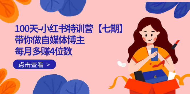100天-小红书特训营【七期】带你做自媒体博主 每月多赚4位数 IP账号全指南-自荐云信息速递