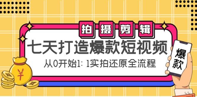 七天打造爆款短视频：拍摄+剪辑实操，从0开始1:1实拍还原实操全流程-自荐云信息速递
