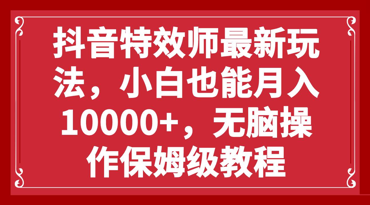 抖音特效师最新玩法，小白也能月入10000+，无脑操作保姆级教程-自荐云信息速递