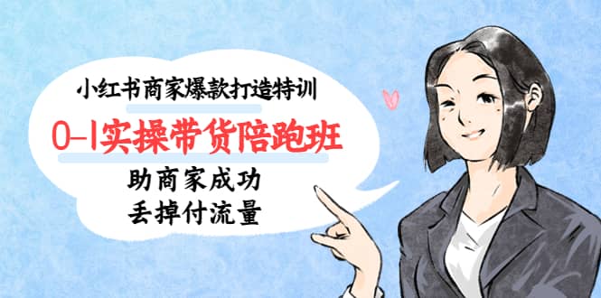 小红书商家爆款打造特训（14期）0-1实操带货陪跑班，助商家成功丢掉付流量-自荐云信息速递