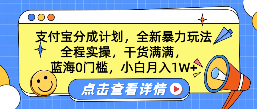蓝海0门槛，支付宝分成计划，全新暴力玩法，全程实操，干货满满，小白月入1W+-自荐云信息速递