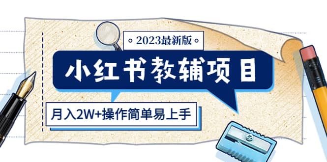 小红书教辅项目2023最新版：收益上限高（月2W+操作简单易上手）-自荐云信息速递