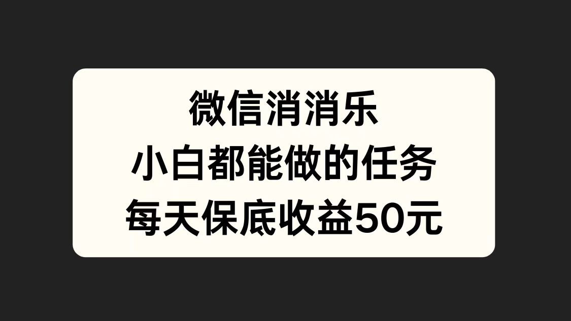 微信消一消，小白都能做的任务，每天收益保底50元-自荐云信息速递