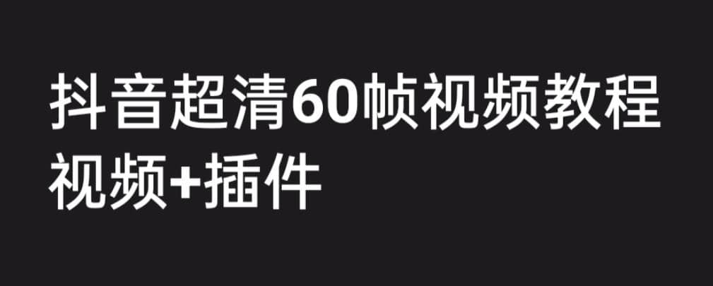 外面收费2300的抖音高清60帧视频教程，学会如何制作视频（教程+插件）-自荐云信息速递