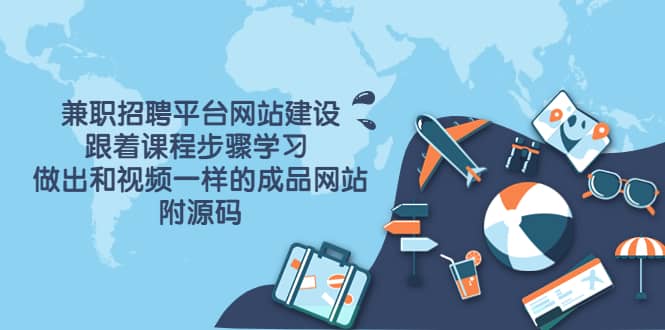 兼职招聘平台网站建设，跟着课程步骤学习 做出一样的成品网站（附源码）-自荐云信息速递