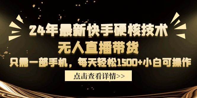24年最新快手硬核技术无人直播带货，只需一部手机 每天轻松1500+小白可操作-自荐云信息速递