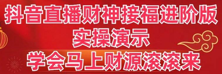 抖音直播财神接福进阶版 实操演示 学会马上财源滚滚来-自荐云信息速递