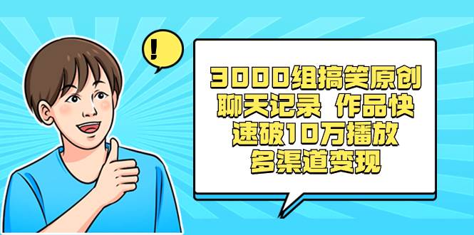 3000组搞笑原创聊天记录 作品快速破10万播放 多渠道变现-自荐云信息速递