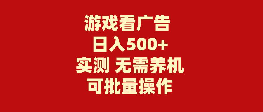 游戏看广告 无需养机 操作简单 没有成本 日入500+-自荐云信息速递