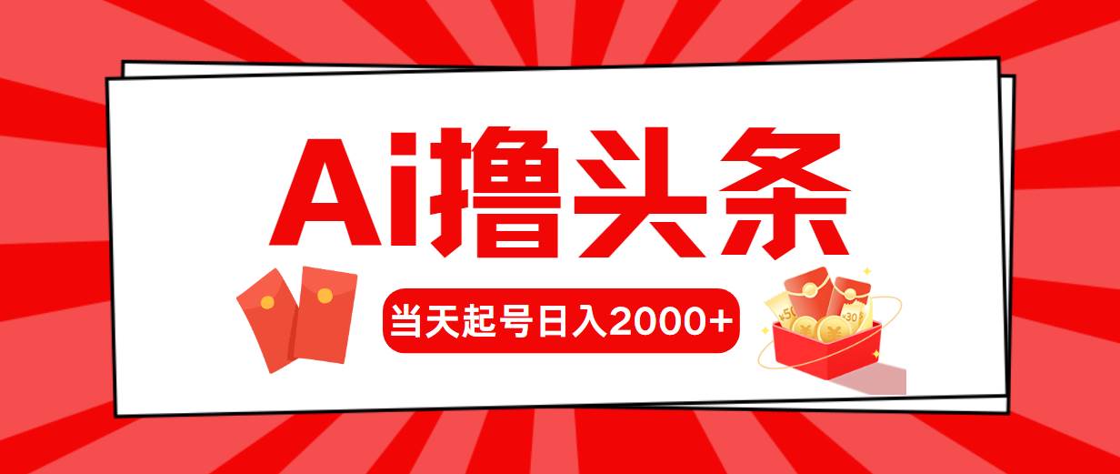 AI撸头条，当天起号，第二天见收益，日入2000+-自荐云信息速递