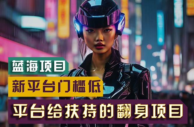 【蓝海项目】新平台无脑搬运，翻身项目 门槛低 小白也能轻松上手 日入500+-自荐云信息速递