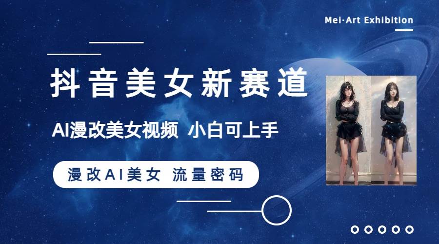 抖音美女新赛道-漫改AI美女流量密码，5分钟制作视频，新手一周涨万粉-自荐云信息速递
