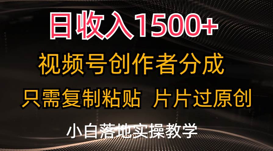 日收入1500+，视频号创作者分成，只需复制粘贴，片片过原创，小白也可…-自荐云信息速递