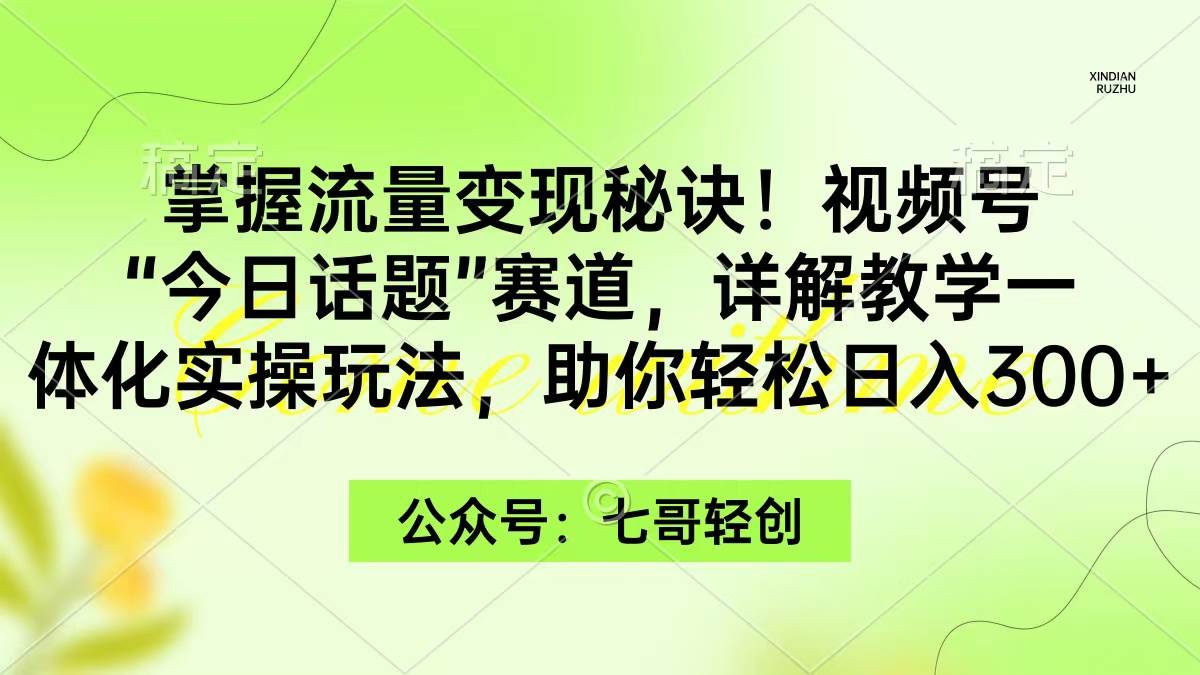 掌握流量变现秘诀！视频号“今日话题”赛道，一体化实操玩法，助你日入300+-自荐云信息速递