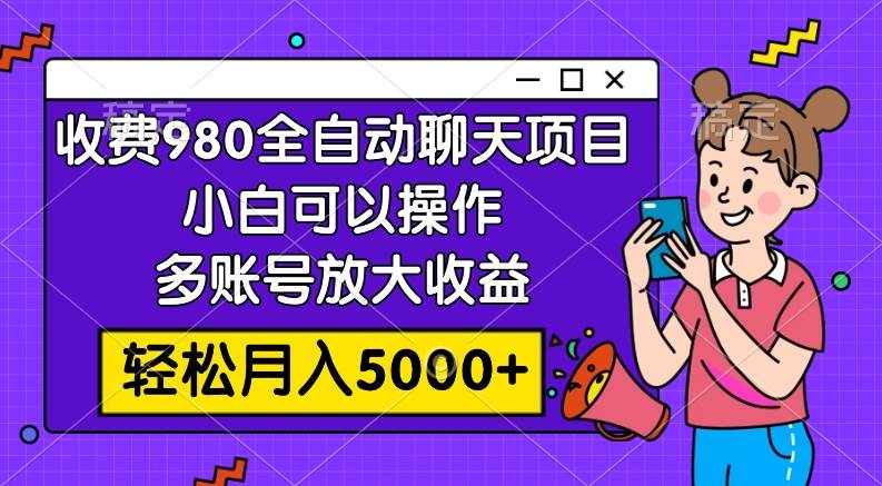 收费980的全自动聊天玩法，小白可以操作，多账号放大收益，轻松月入5000+-自荐云信息速递