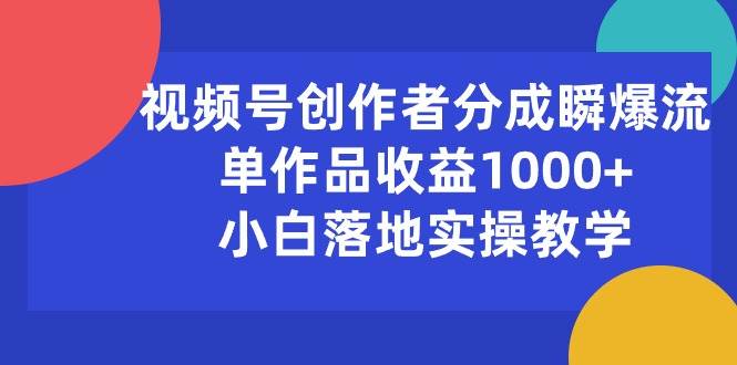 视频号创作者分成瞬爆流,单作品收益1000+,小白落地实操教学-自荐云信息速递