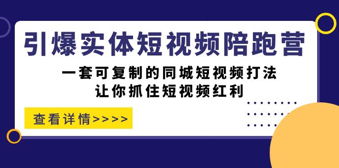 引爆实体-短视频陪跑营,一套可复制的同城短视频打法,让你抓住短视频红利-自荐云信息速递