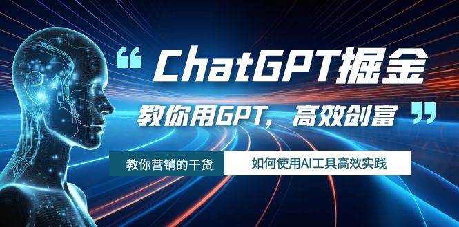 ChatGPT掘金，教你用GPT，高效创富！如何使用AI工具高效实践-自荐云信息速递