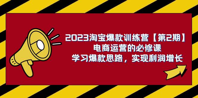 2023淘宝爆款训练营【第2期】电商运营的必修课，学习爆款思路 实现利润增长-自荐云信息速递