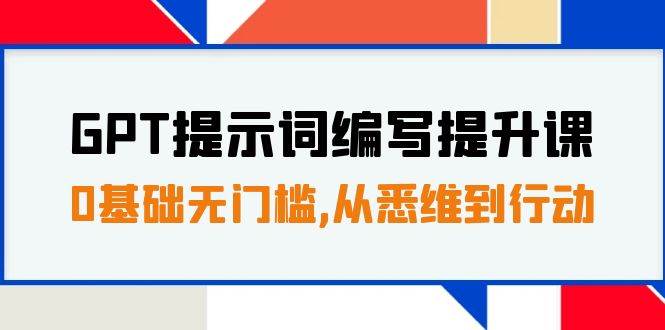 GPT提示词编写提升课,0基础无门槛,从悉维到行动,30天16个课时-自荐云信息速递