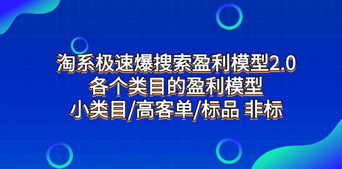 淘系极速爆搜索盈利模型2.0，各个类目的盈利模型，小类目/高客单/标品 非标-自荐云信息速递