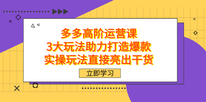 拼多多高阶·运营课，3大玩法助力打造爆款，实操玩法直接亮出干货-自荐云信息速递