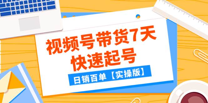 某公众号付费文章：视频号带货7天快速起号，日销百单【实操版】-自荐云信息速递
