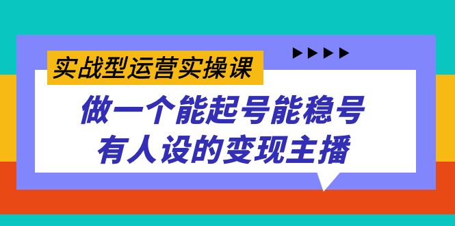 实战型运营实操课，做一个能起号能稳号有人设的变现主播-自荐云信息速递