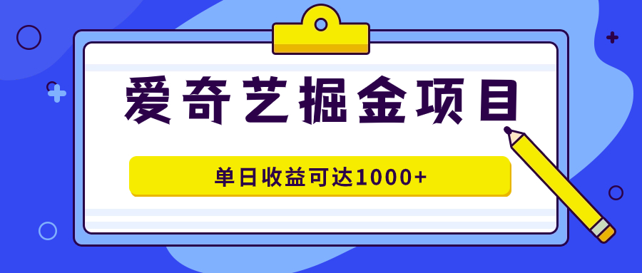 爱奇艺掘金项目,一条作品几分钟完成,可批量操作,单日收益可达1000+-自荐云信息速递