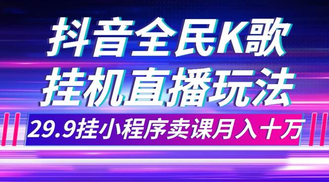 抖音全民K歌直播不露脸玩法，29.9挂小程序卖课月入10万-自荐云信息速递