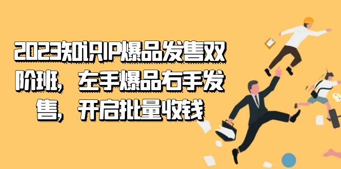 2023知识IP-爆品发售双 阶班，左手爆品右手发售，开启批量收钱-自荐云信息速递