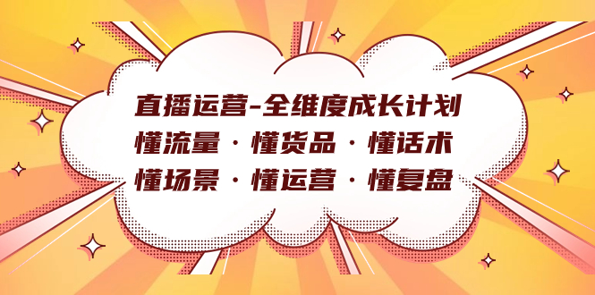 直播运营-全维度成长计划 懂流量·懂货品·懂话术·懂场景·懂运营·懂复盘-自荐云信息速递