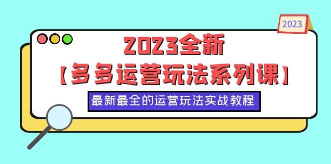 2023全新【多多运营玩法系列课】，最新最全的运营玩法，50节实战教程-自荐云信息速递