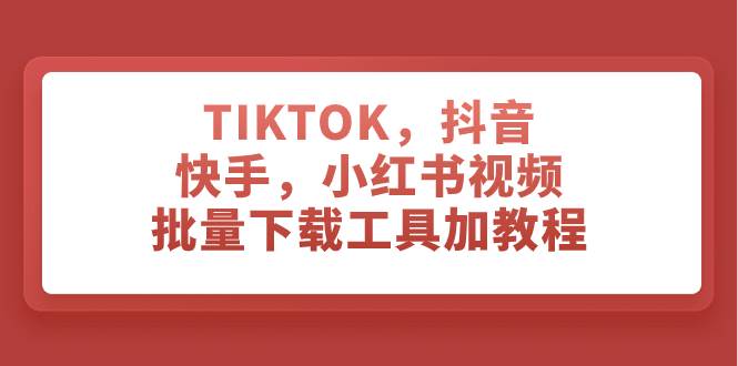 TIKTOK，抖音，快手，小红书视频批量下载工具加教程-自荐云信息速递