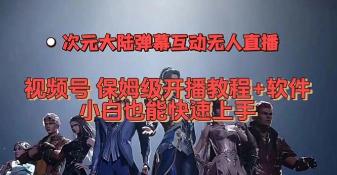 视频号次元大陆弹幕互动无人直播，视频号保姆级开播教程+软件，小白也能…-自荐云信息速递