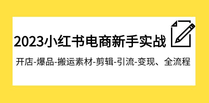 2023小红书电商新手实战课程，开店-爆品-搬运素材-剪辑-引流-变现、全流程-自荐云信息速递