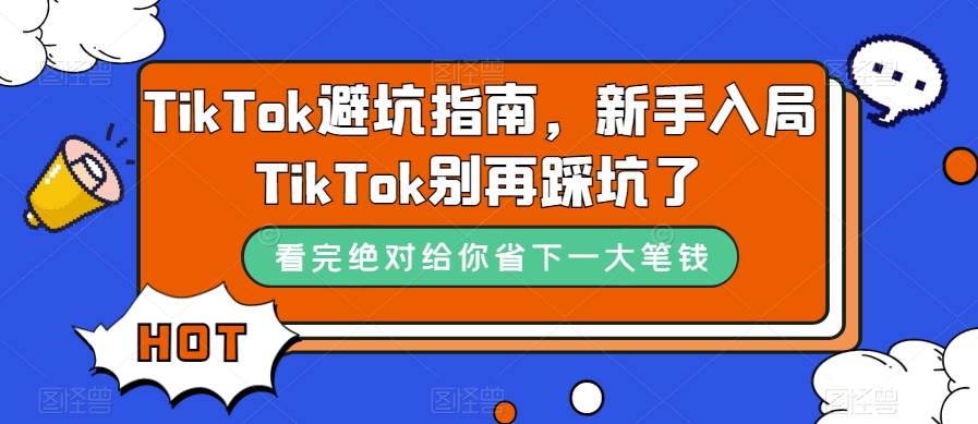 TikTok·避坑指南，新手入局Tk别再踩坑了（10节课）-自荐云信息速递